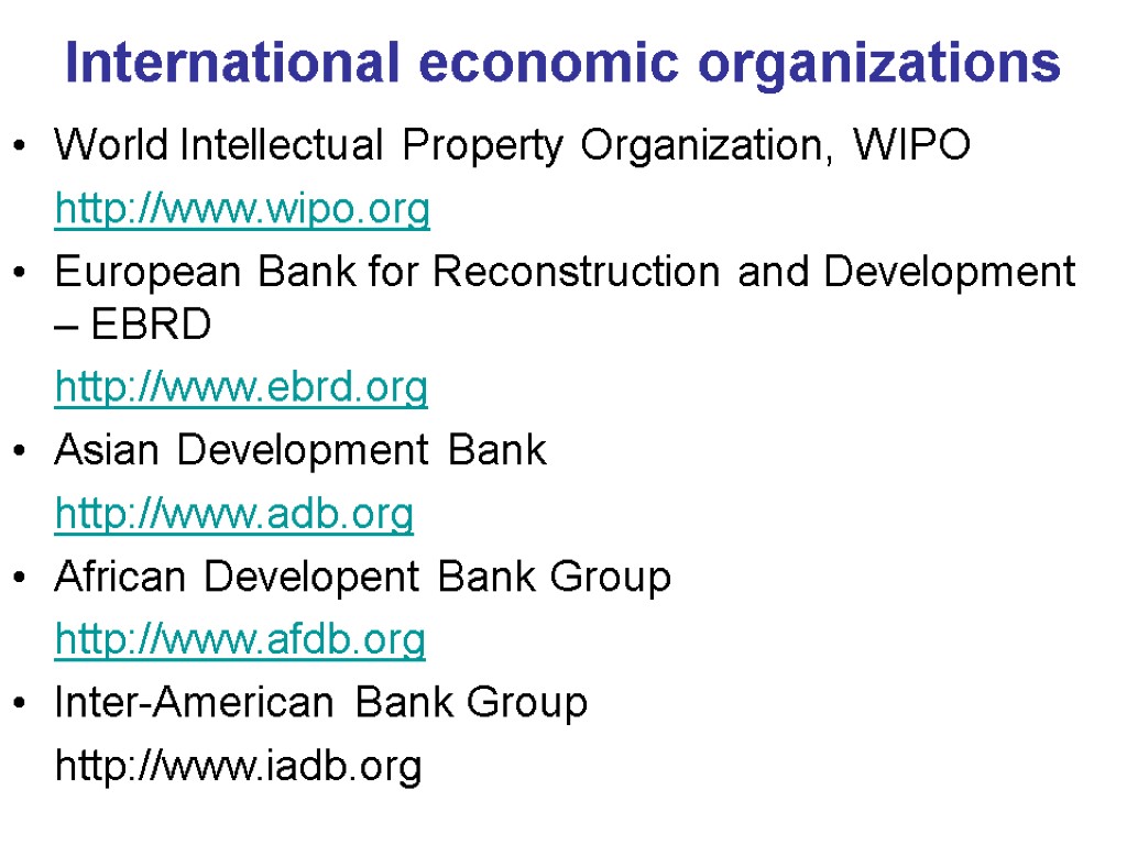 International economic organizations World Intellectual Property Organization, WIPO http://www.wipo.org European Bank for Reconstruction and